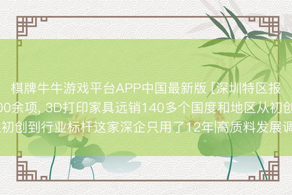 棋牌牛牛游戏平台APP中国最新版 [深圳特区报]斩获全球授权专利900余项， 3D打印家具远销140多个国度和地区从初创到行业标杆这家深企只用了12年|高质料发展调研行·拜谒深圳矿藏企业