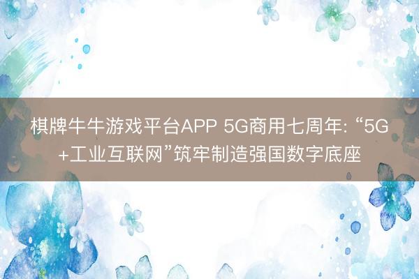 棋牌牛牛游戏平台APP 5G商用七周年: “5G+工业互联网”筑牢制造强国数字底座