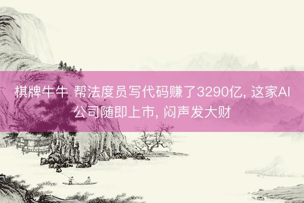 棋牌牛牛 帮法度员写代码赚了3290亿, 这家AI公司随即上市, 闷声发大财