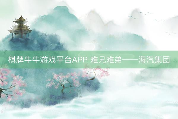 棋牌牛牛游戏平台APP 难兄难弟——海汽集团