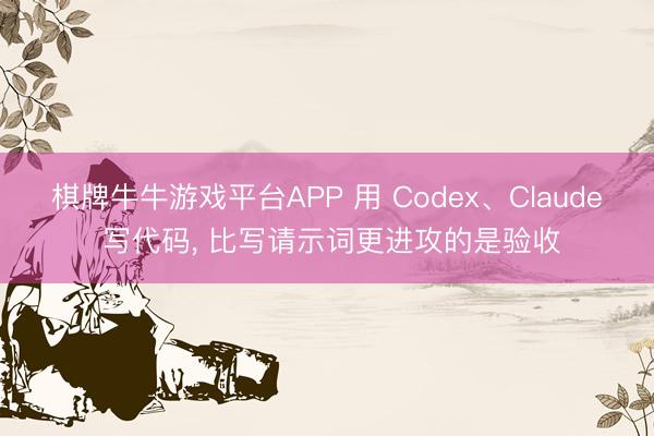 棋牌牛牛游戏平台APP 用 Codex、Claude 写代码， 比写请示词更进攻的是验收