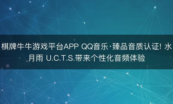 棋牌牛牛游戏平台APP QQ音乐·臻品音质认证! 水月雨 U.C.T.S.带来个性化音频体验