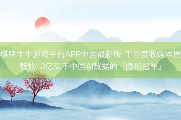棋牌牛牛游戏平台APP中国最新版 千百度收购本原智数: 3亿买下中国AI数据的「隐形冠军」