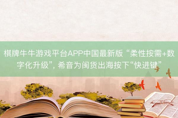 棋牌牛牛游戏平台APP中国最新版 “柔性按需+数字化升级”， 希音为闽货出海按下“快进键”