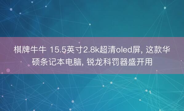 棋牌牛牛 15.5英寸2.8k超清oled屏， 这款华硕条记本电脑， 锐龙科罚器盛开用