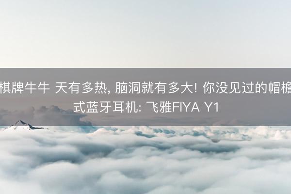 棋牌牛牛 天有多热， 脑洞就有多大! 你没见过的帽檐式蓝牙耳机: 飞雅FIYA Y1