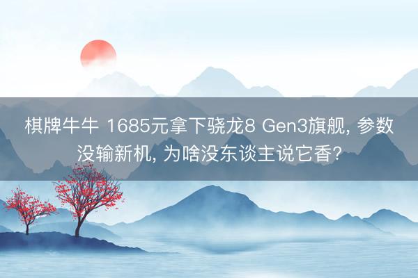 棋牌牛牛 1685元拿下骁龙8 Gen3旗舰， 参数没输新机， 为啥没东谈主说它香?