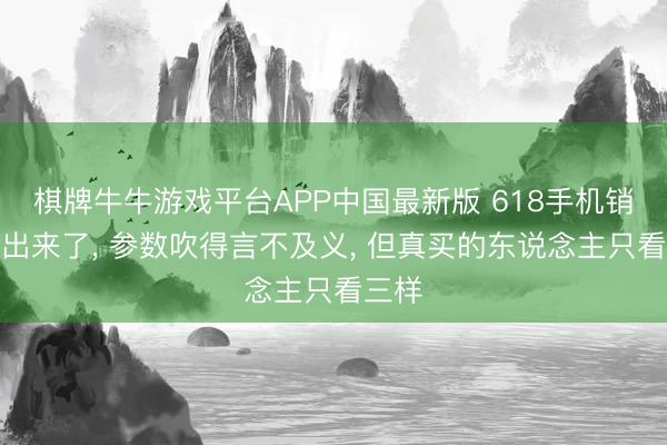 棋牌牛牛游戏平台APP中国最新版 618手机销量榜出来了, 参数吹得言不及义, 但真买的东说念主只看三样
