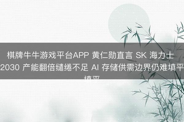 棋牌牛牛游戏平台APP 黄仁勋直言 SK 海力士 2030 产能翻倍缱绻不足 AI 存储供需边界仍难填平