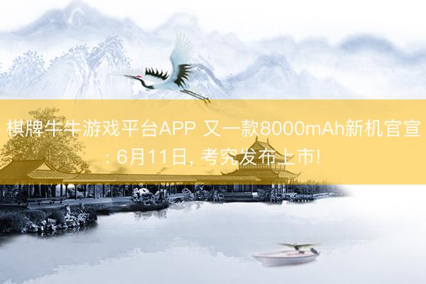 棋牌牛牛游戏平台APP 又一款8000mAh新机官宣: 6月11日, 考究发布上市!