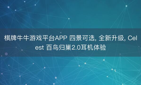 棋牌牛牛游戏平台APP 四景可选， 全新升级， Celest 百鸟归巢2.0耳机体验