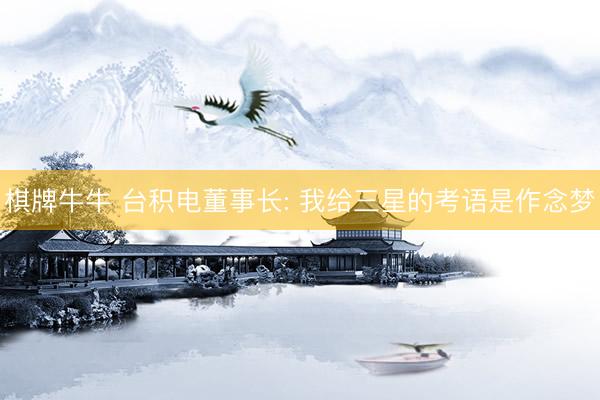 棋牌牛牛 台积电董事长: 我给三星的考语是作念梦
