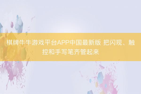 棋牌牛牛游戏平台APP中国最新版 把闪现、触控和手写笔齐管起来