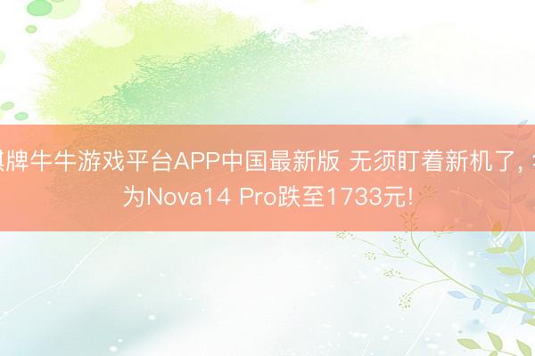 棋牌牛牛游戏平台APP中国最新版 无须盯着新机了, 华为Nova14 Pro跌至1733元!