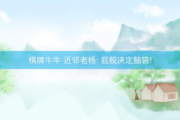 棋牌牛牛 近邻老杨: 屁股决定脑袋!