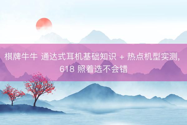 棋牌牛牛 通达式耳机基础知识 + 热点机型实测， 618 照着选不会错