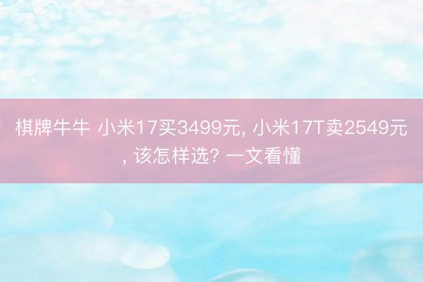 棋牌牛牛 小米17买3499元， 小米17T卖2549元， 该怎样选? 一文看懂