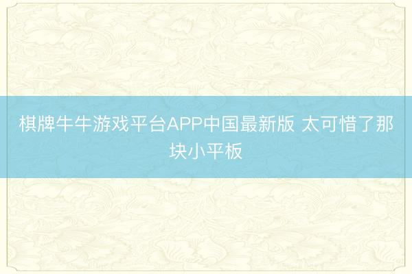 棋牌牛牛游戏平台APP中国最新版 太可惜了那块小平板