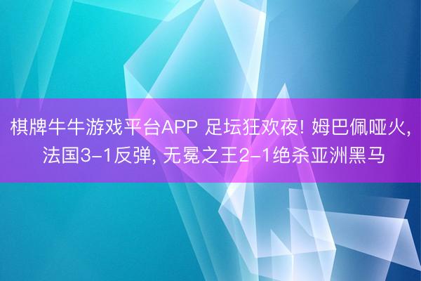 棋牌牛牛游戏平台APP 足坛狂欢夜! 姆巴佩哑火， 法国3-1反弹， 无冕之王2-1绝杀亚洲黑马