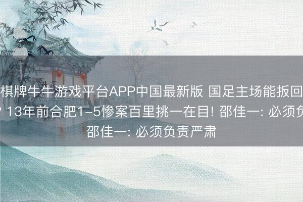 棋牌牛牛游戏平台APP中国最新版 国足主场能扳回一局不? 13年前合肥1-5惨案百里挑一在目! 邵佳一: 必须负责严肃