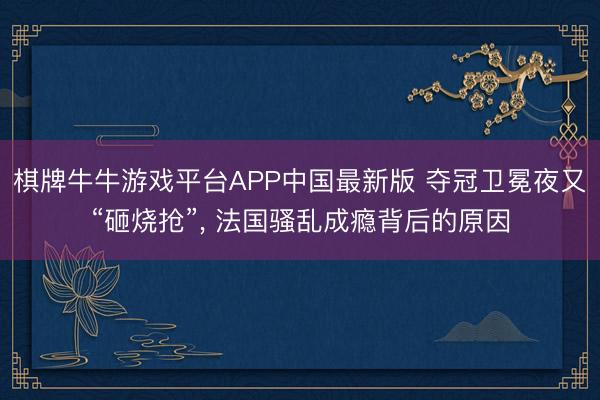 棋牌牛牛游戏平台APP中国最新版 夺冠卫冕夜又“砸烧抢”, 法国骚乱成瘾背后的原因