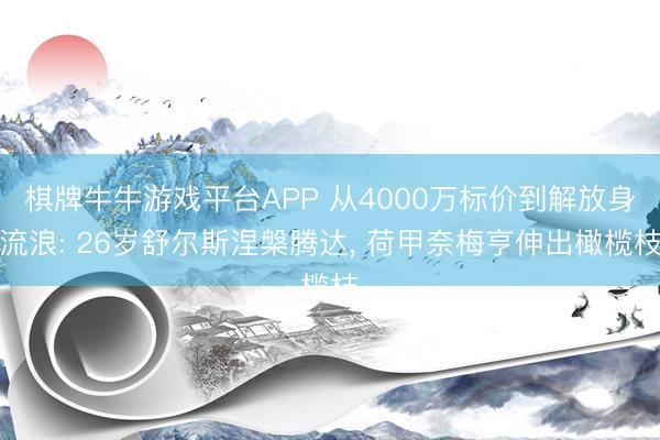 棋牌牛牛游戏平台APP 从4000万标价到解放身流浪: 26岁舒尔斯涅槃腾达， 荷甲奈梅亨伸出橄榄枝