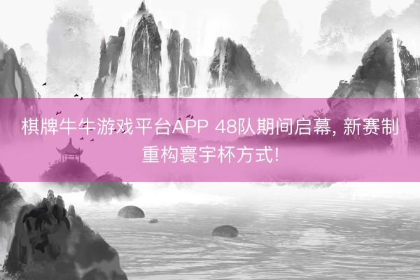 棋牌牛牛游戏平台APP 48队期间启幕, 新赛制重构寰宇杯方式!