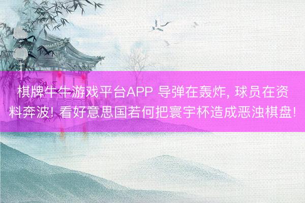 棋牌牛牛游戏平台APP 导弹在轰炸, 球员在资料奔波! 看好意思国若何把寰宇杯造成恶浊棋盘!