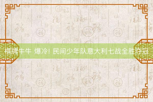 棋牌牛牛 爆冷! 民间少年队意大利七战全胜夺冠
