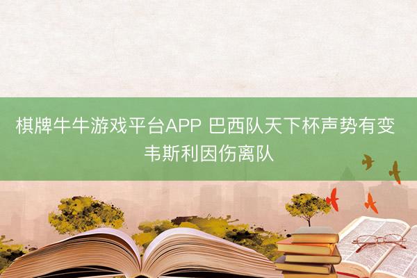 棋牌牛牛游戏平台APP 巴西队天下杯声势有变 韦斯利因伤离队