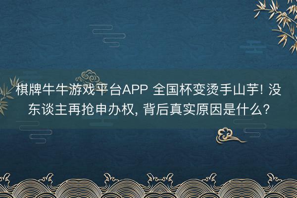 棋牌牛牛游戏平台APP 全国杯变烫手山芋! 没东谈主再抢申办权， 背后真实原因是什么?