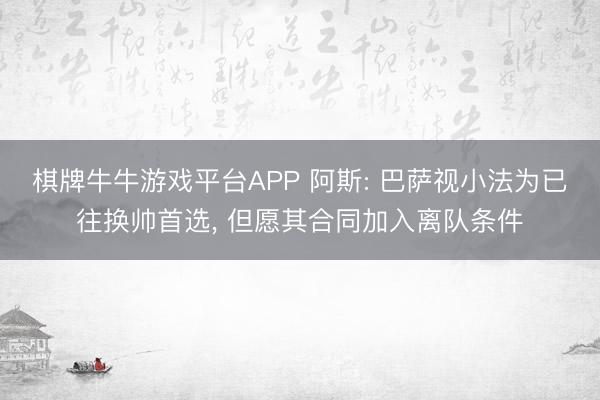 棋牌牛牛游戏平台APP 阿斯: 巴萨视小法为已往换帅首选, 但愿其合同加入离队条件