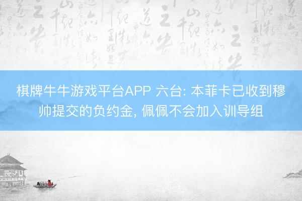 棋牌牛牛游戏平台APP 六台: 本菲卡已收到穆帅提交的负约金， 佩佩不会加入训导组