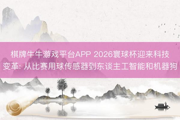 棋牌牛牛游戏平台APP 2026寰球杯迎来科技变革: 从比赛用球传感器到东谈主工智能和机器狗