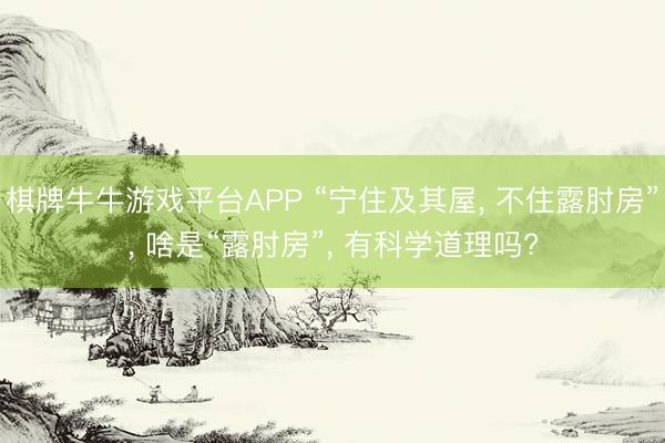 棋牌牛牛游戏平台APP “宁住及其屋， 不住露肘房”， 啥是“露肘房”， 有科学道理吗?