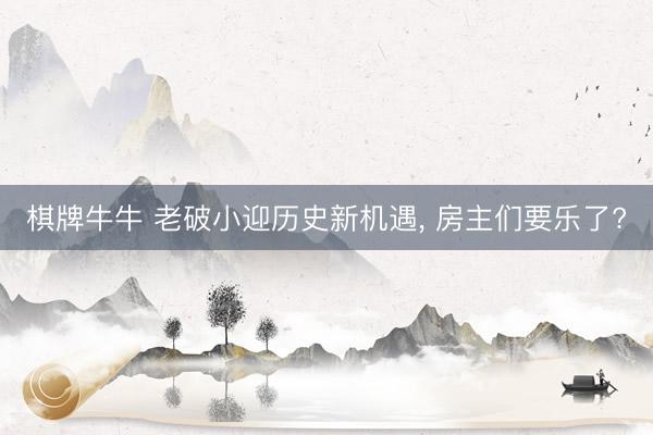 棋牌牛牛 老破小迎历史新机遇， 房主们要乐了?