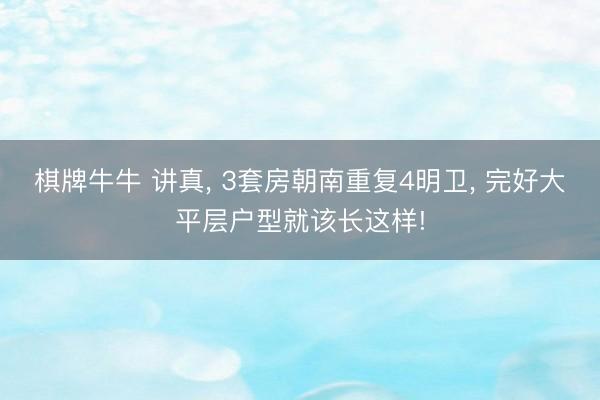 棋牌牛牛 讲真, 3套房朝南重复4明卫, 完好大平层户型就该长这样!
