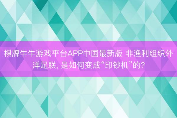 棋牌牛牛游戏平台APP中国最新版 非渔利组织外洋足联, 是如何变成“印钞机”的?