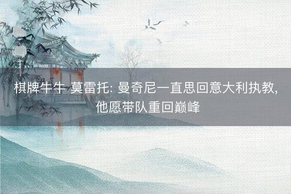 棋牌牛牛 莫雷托: 曼奇尼一直思回意大利执教， 他愿带队重回巅峰