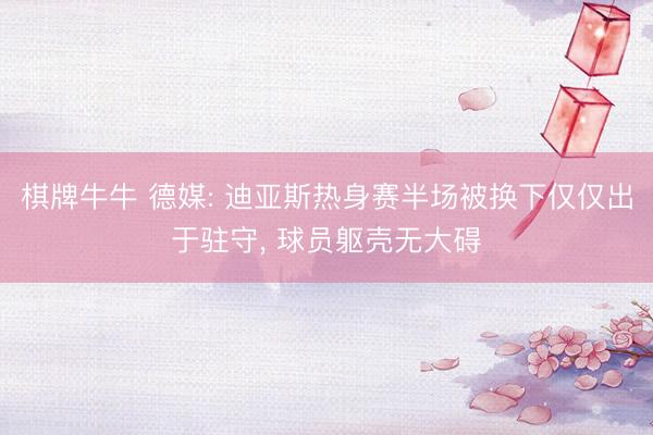棋牌牛牛 德媒: 迪亚斯热身赛半场被换下仅仅出于驻守, 球员躯壳无大碍