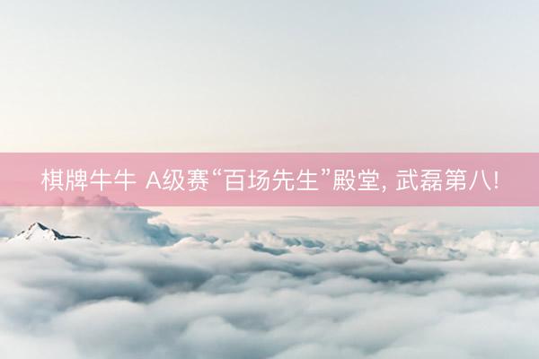 棋牌牛牛 A级赛“百场先生”殿堂, 武磊第八!