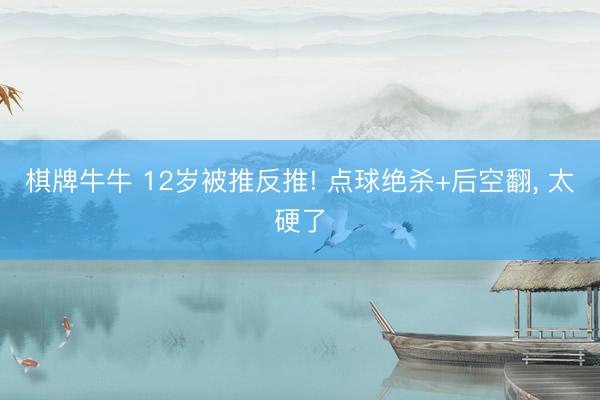 棋牌牛牛 12岁被推反推! 点球绝杀+后空翻, 太硬了