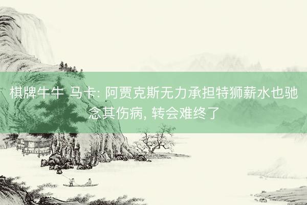 棋牌牛牛 马卡: 阿贾克斯无力承担特狮薪水也驰念其伤病， 转会难终了