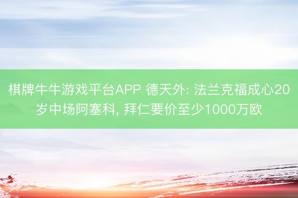棋牌牛牛游戏平台APP 德天外: 法兰克福成心20岁中场阿塞科, 拜仁要价至少1000万欧
