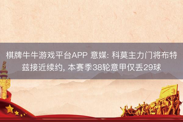 棋牌牛牛游戏平台APP 意媒: 科莫主力门将布特兹接近续约， 本赛季38轮意甲仅丢29球