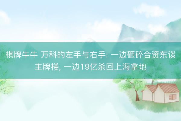 棋牌牛牛 万科的左手与右手: 一边砸碎合资东谈主牌楼， 一边19亿杀回上海拿地