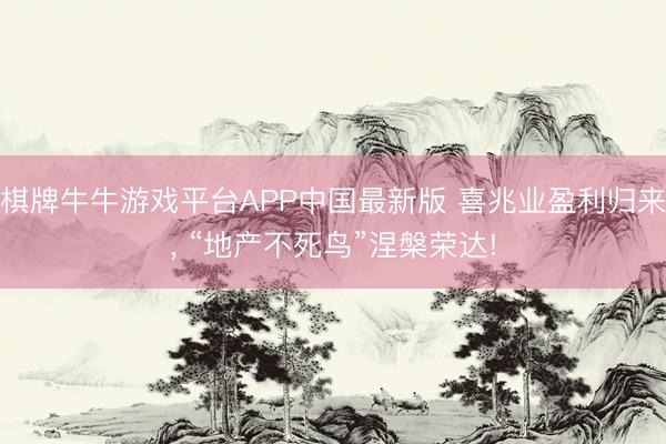 棋牌牛牛游戏平台APP中国最新版 喜兆业盈利归来， “地产不死鸟”涅槃荣达!
