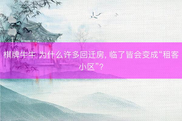 棋牌牛牛 为什么许多回迁房， 临了皆会变成“租客小区”?