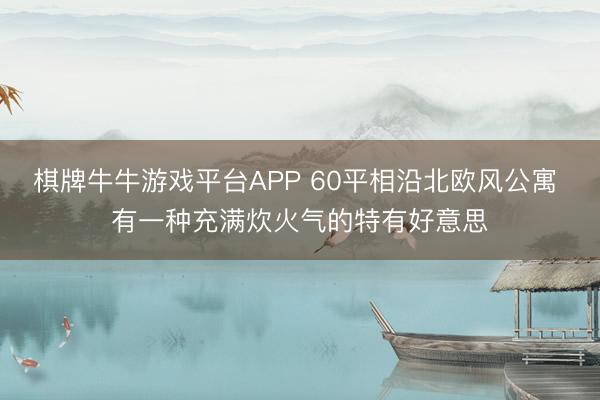 棋牌牛牛游戏平台APP 60平相沿北欧风公寓 有一种充满炊火气的特有好意思