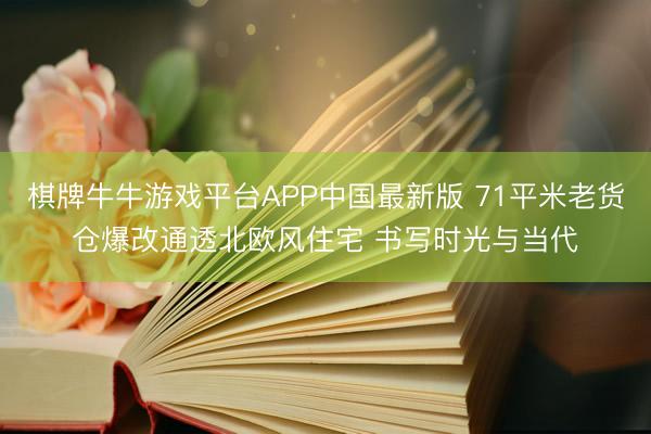 棋牌牛牛游戏平台APP中国最新版 71平米老货仓爆改通透北欧风住宅 书写时光与当代